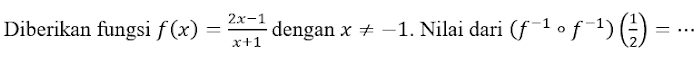 Diberikan fungsi f(x)= (2x-1)/x+1  dengan x!= -1. Nilai dari (f^(-1)circ f^(-1))( 1/2 )= _