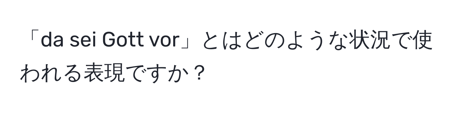 「da sei Gott vor」とはどのような状況で使われる表現ですか？