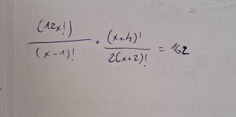  (12x!)/(x-1)! + ((x+4)!)/2(x+2)! =162