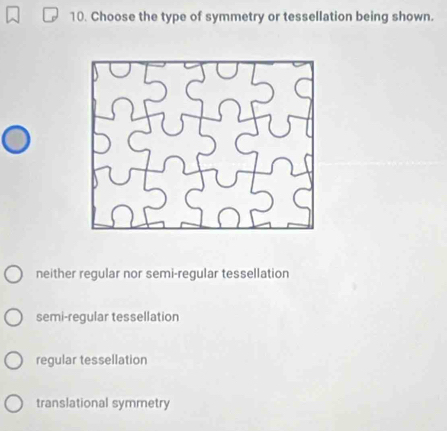 Choose the type of symmetry or tessellation being shown.
neither regular nor semi-regular tessellation
semi-regular tessellation
regular tessellation
translational symmetry