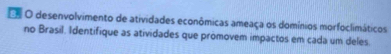 Oo O desenvolvimento de atividades econômicas ameaça os domínios morfoclimáticos 
no Brasil. Identifique as atividades que promovem impactos em cada um deles.