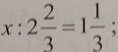 x:2 2/3 =1 1/3 ;