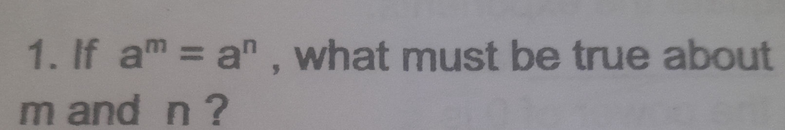 If a^m=a^n , what must be true about
m and n ?