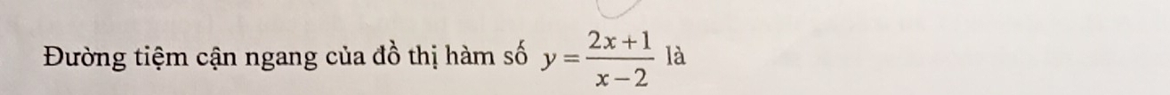 Đường tiệm cận ngang của đồ thị hàm số y= (2x+1)/x-2  là