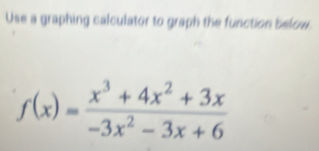 Use a graphing calculator to graph the function below.
f(x)= (x^3+4x^2+3x)/-3x^2-3x+6 