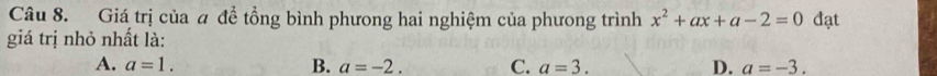Giá trị của # để tổng bình phưong hai nghiệm của phưong trình x^2+ax+a-2=0 đạt
giá trị nhỏ nhất là:
A. a=1. B. a=-2. C. a=3. D. a=-3.