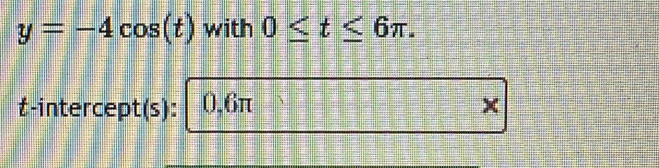 y=-4cos (t) with 0≤ t≤ 6π.
t -intercept(s): 0.6π