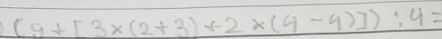 (9+[3* (2+3)+2* (4-4)]):4=