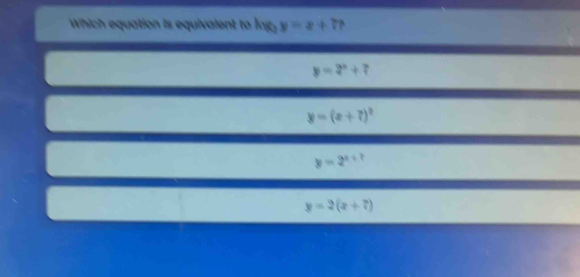 Which equation is equivalent to log _3y=x+77
y=2^x+7
y=(x+7)^circ 
y=2^(x+?)
y=2(x+7)