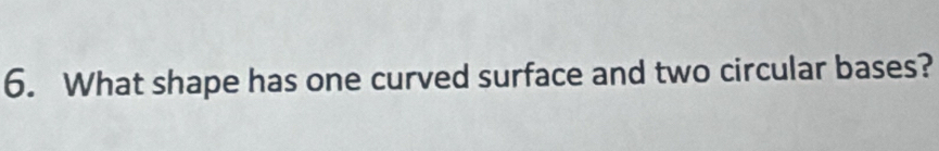 What shape has one curved surface and two circular bases?