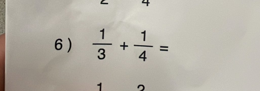 6 )  1/3 + 1/4 =
1