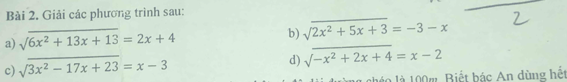 Giải các phương trình sau: 
_ 
_ 
_ 
a) sqrt(6x^2+13x+13)=2x+4
b) surd 2x^(x^2)x+3=-5-x
_ 
_ 
c) sqrt(3x^2-17x+23)=x-3
d) surd -x^2+2x+4=x-2
là 100w, Biết bác An dùng hết