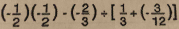 (- 1/2 )(- 1/2 )-(- 2/3 )/ [ 1/3 +(- 3/12 )]