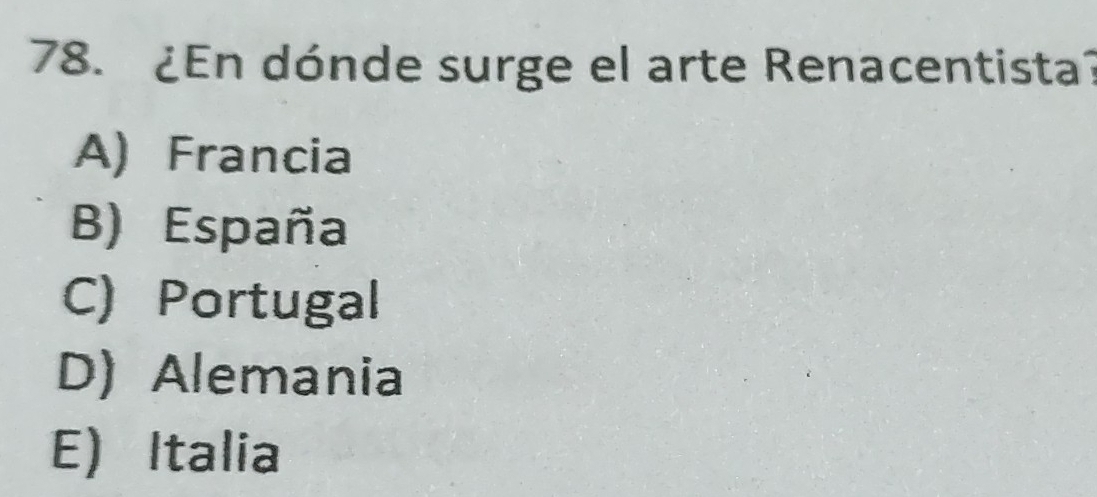 ¿En dónde surge el arte Renacentista?
A) Francia
B) España
C) Portugal
D) Alemania
E) Italia