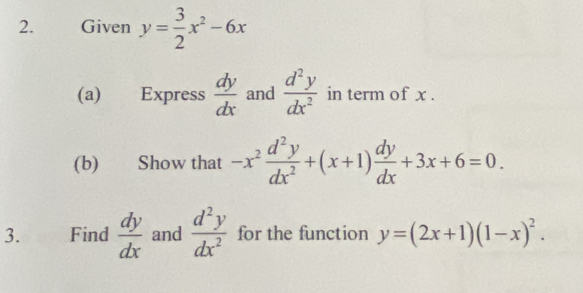 Given y= 3/2 x^2-6x
(a) Express  dy/dx  and  d^2y/dx^2  in term of x. 
(b) Show that -x^2 d^2y/dx^2 +(x+1) dy/dx +3x+6=0. 
3. Find  dy/dx  and  d^2y/dx^2  for the function y=(2x+1)(1-x)^2.