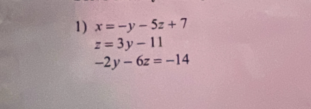 x=-y-5z+7
z=3y-11
-2y-6z=-14