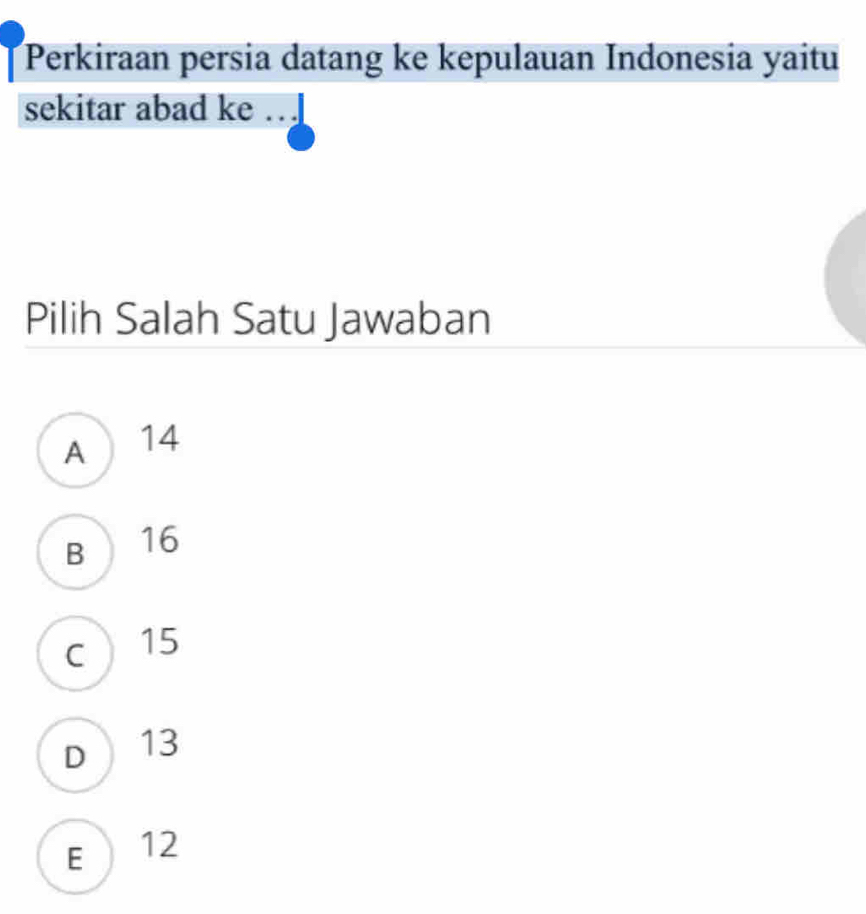 Perkiraan persia datang ke kepulauan Indonesia yaitu
sekitar abad ke
Pilih Salah Satu Jawaban
A 14
B  16
c 15
D 13
E  12