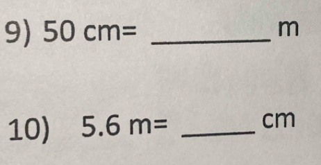 50cm= _ m
10) 5.6m= _ 
cm