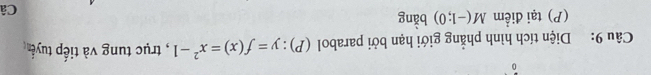 )· 
Câu 9: Diện tích hình phẳng giới hạn bởi parabol (P): y=f(x)=x^2-1 , trục tung và tiếp tuyển 
(P) tại điểm M(-1;0) bàng 
Câ