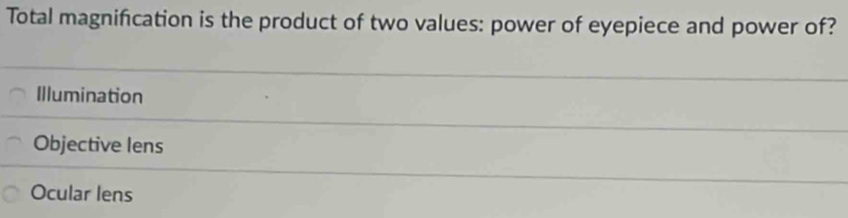 Total magnification is the product of two values: power of eyepiece and power of?
Illumination
Objective lens
Ocular lens