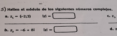 Hallen el módulo de los siguientes números complejos. 
a. z_i=(-2;3) |z|= _C. z_3
_ 
_ 
b. z_2=-6+8i |z|=□ _ d. z