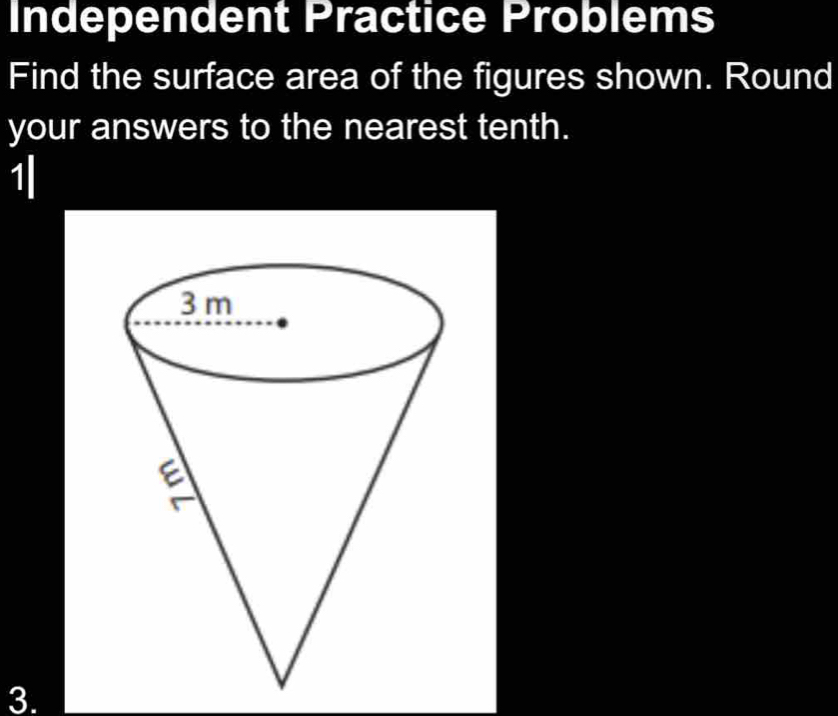 Independent Practice Problems 
Find the surface area of the figures shown. Round 
your answers to the nearest tenth. 
1 
3.