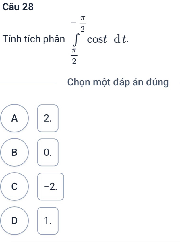 Tính tích phân ∈tlimits _ π /2 ^- π /2 cos tdt. 
Chọn một đáp án đúng
A 2.
B 0.
C -2.
D 1.