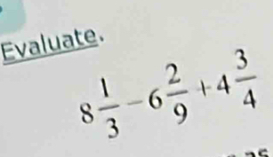 Evaluate.
8 1/3 -6 2/9 +4 3/4 