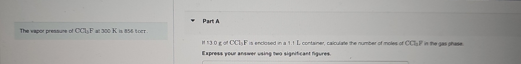 The vapor pressure of CCl_3F at 300 K is 856 torr. 
If 13.0 g of CCl_3F is enclosed in a 1.1 L container, calculate the number of moles of CCl_3F in the gas phase. 
Express your answer using two significant figures.