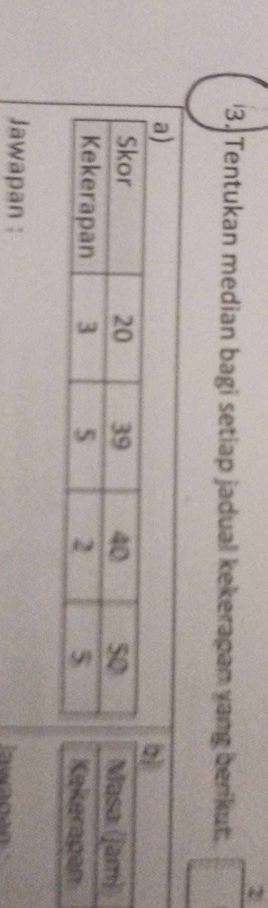 2 
3. Tentukan median bagi setiap jadual kekerapan yang berikut. 
a) 
Jawapan :