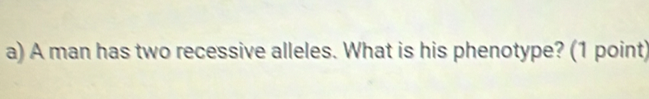 A man has two recessive alleles. What is his phenotype? (1 point)