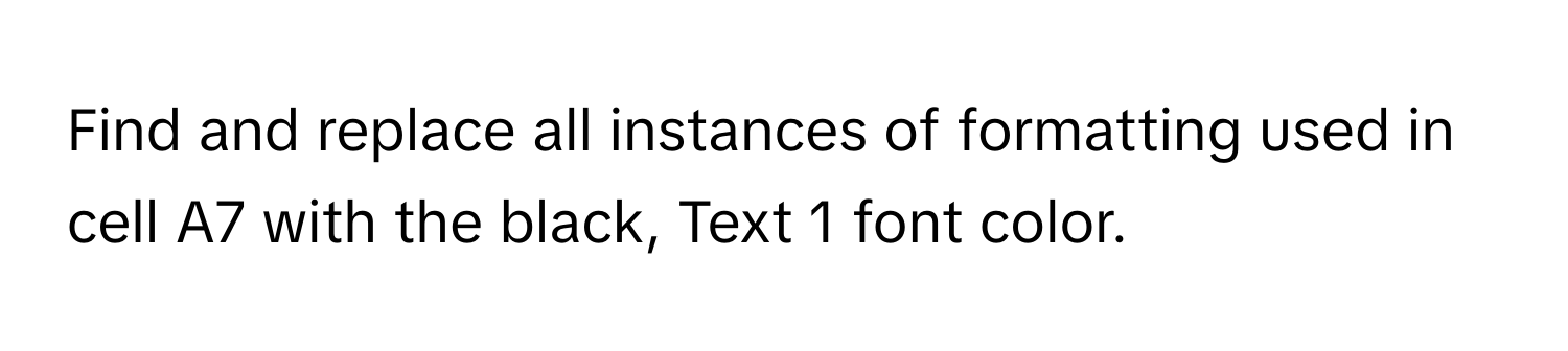 Find and replace all instances of formatting used in cell A7 with the black, Text 1 font color.