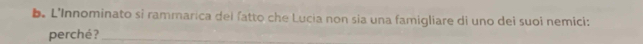 L'Innominato si rammarica del fatto che Lucia non sia una famigliare di uno dei suoi nemici: 
perché?_