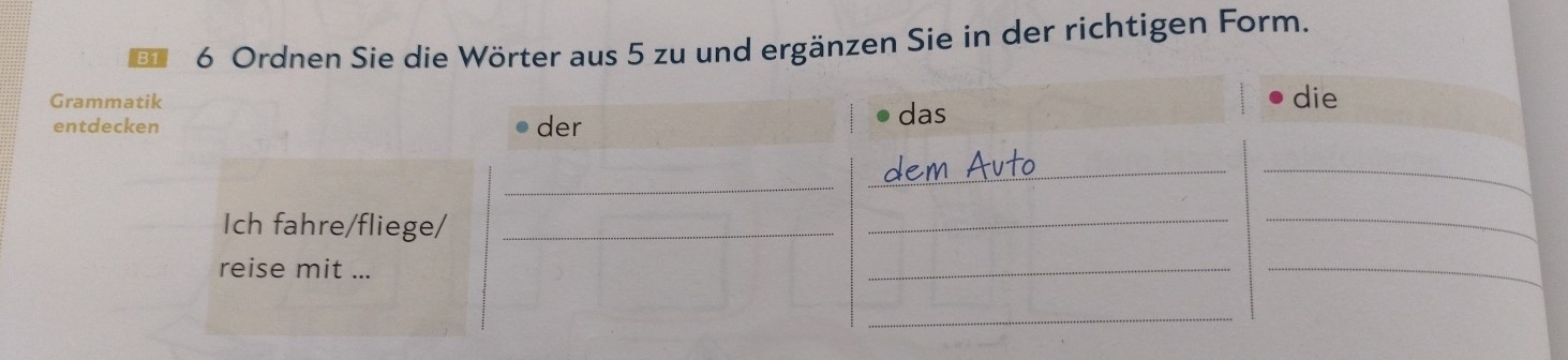 B1 6 Ordnen Sie die Wörter aus 5 zu und ergänzen Sie in der richtigen Form. 
Gramm 
entdec