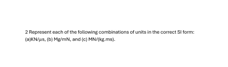 Represent each of the following combinations of units in the correct SI form: 
(a) KN/μs, (b) Mg/mN , and (c) MN/(kg.ms).