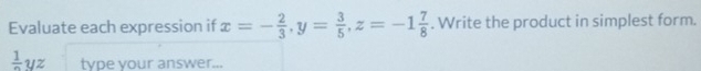 Evaluate each expression if x=- 2/3 , y= 3/5 , z=-1 7/8 . Write the product in simplest form.
frac 1yz type your answer...