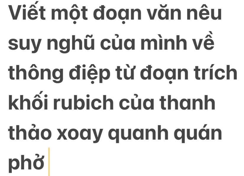 Viết một đoạn văn nêu 
suy nghũ của mình về 
thông điệp từ đoạn trích 
khối rubich của thanh 
thảo xoay quanh quán 
phờ