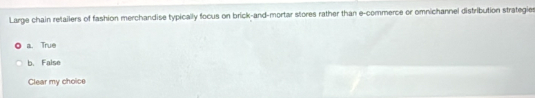 Large chain retailers of fashion merchandise typically focus on brick-and-mortar stores rather than e-commerce or omnichannel distribution strategies
a. True
b. False
Clear my choice