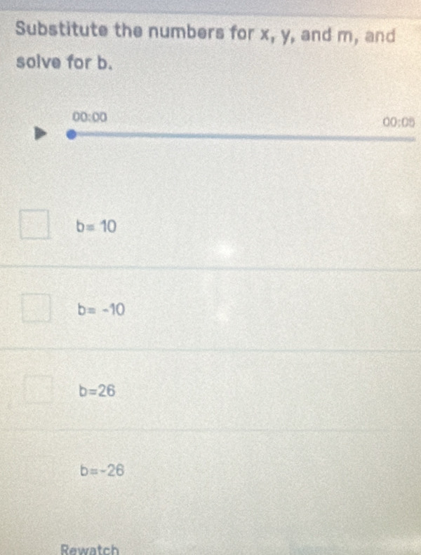 Substitute the numbers for x, y, and m, and
solve for b.
00:00
00:05
b=10
b=-10
b=26
b=-26
Rewatch