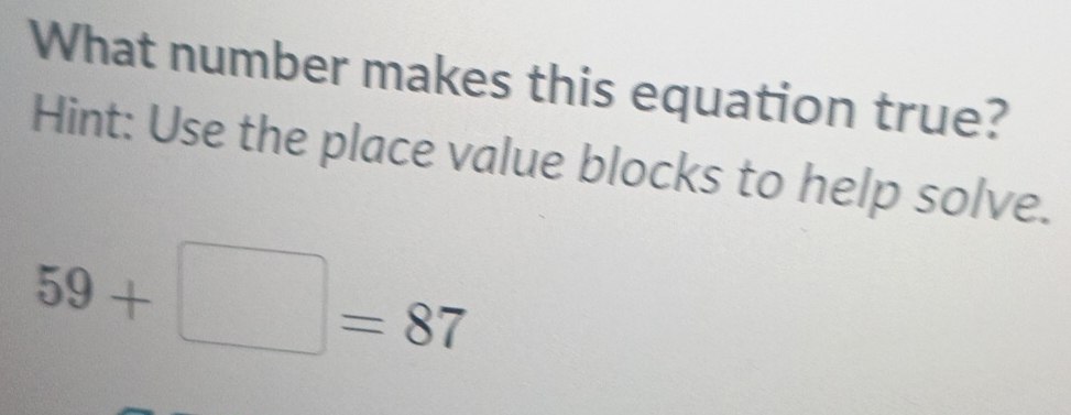 What number makes this equation true? 
Hint: Use the place value blocks to help solve.
59+□ =87