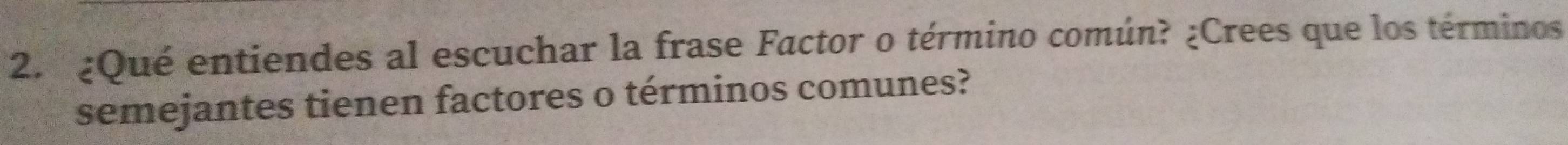 ¿Qué entiendes al escuchar la frase Factor o término común? ¿Crees que los términos 
semejantes tienen factores o términos comunes?