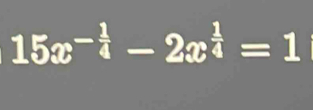 15x^(-frac 1)4-2x^(frac 1)4=1