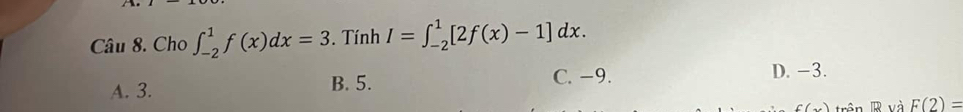 Cho ∈t _(-2)^1f(x)dx=3. Tính I=∈t _(-2)^1[2f(x)-1]dx.
A. 3. B. 5. C. −9. D. -3.
f(x) trên R và F(2)=