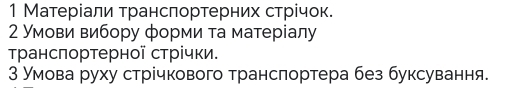 1 Матерίали τрансπортерних стрίчок. 
2 Умови вибору форми та матеріалу 
τрансπортерної стрίчки. 
З умова руху стрічкового транслортера без буксування.