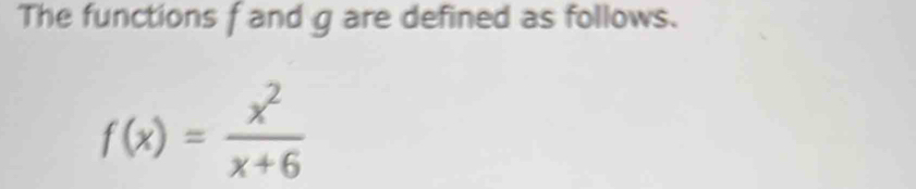 The functions f and g are defined as follows.
f(x)= x^2/x+6 