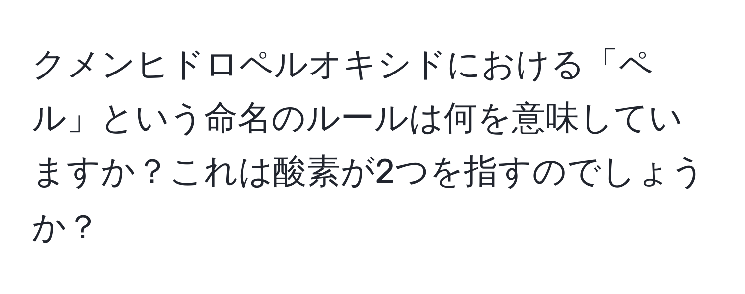 クメンヒドロペルオキシドにおける「ペル」という命名のルールは何を意味していますか？これは酸素が2つを指すのでしょうか？