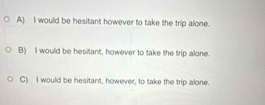 Solved: A) I would be hesitant however to take the trip alone. B) I ...