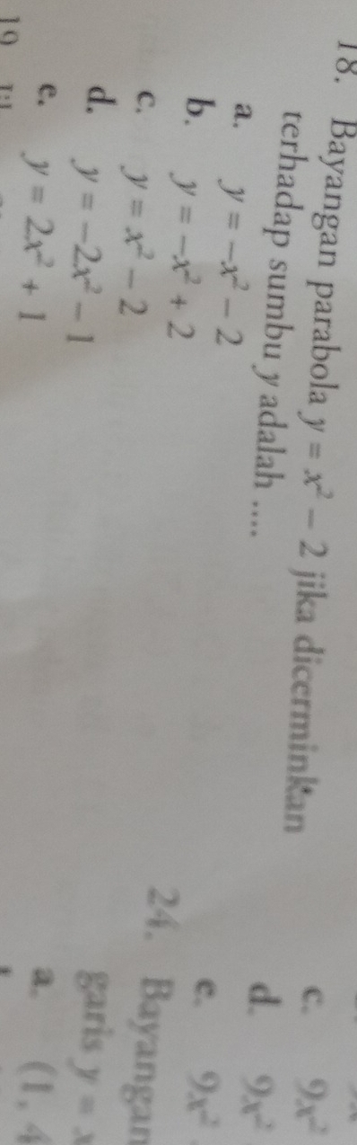 Bayangan parabola y=x^2-2 jika dicerminkan
C. 9x^2
terhadap sumbu yadalah ....
d. 9x^2
a. y=-x^2-2
b. y=-x^2+2
c. 9x^2
C. y=x^2-2
24. Bayangan
d. y=-2x^2-1 garis y=x
e. y=2x^2+1 a. (1,4
10