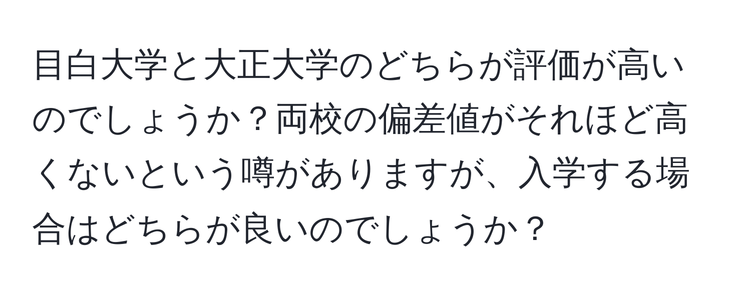 目白大学と大正大学のどちらが評価が高いのでしょうか？両校の偏差値がそれほど高くないという噂がありますが、入学する場合はどちらが良いのでしょうか？