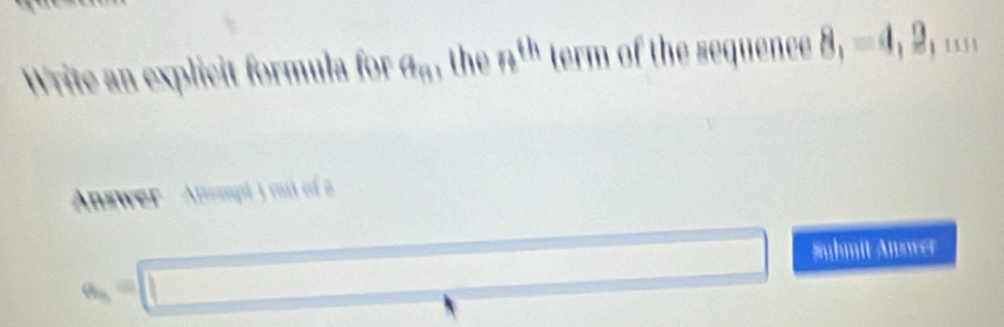 Write an explicit formula for a_n the ft^(th) term of the sequence 8,=4,2, ' 
Answer Attempé ) m of a
a_n=□ (□)° 
Submit Answer